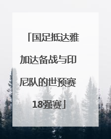 国足抵达雅加达备战与印尼队的世预赛18强赛