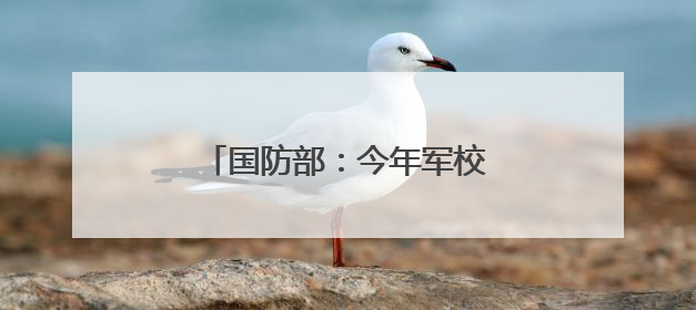 国防部：今年军校招生有4点新变化