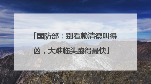 国防部：别看赖清德叫得凶，大难临头跑得最快