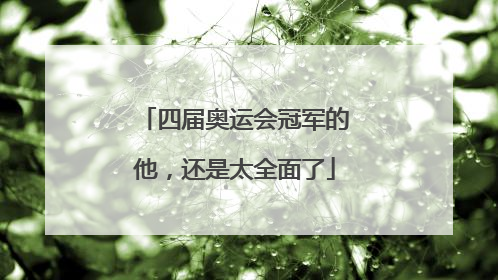 四届奥运会冠军的他，还是太全面了