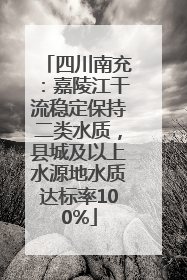 四川南充：嘉陵江干流稳定保持二类水质，县城及以上水源地水质达标率100%