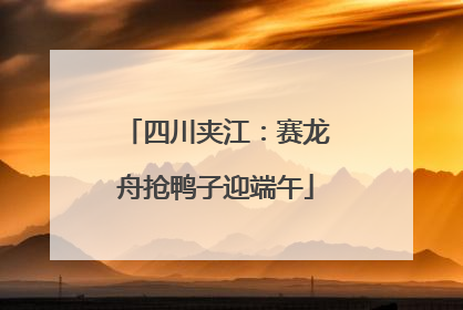 四川夹江：赛龙舟抢鸭子迎端午