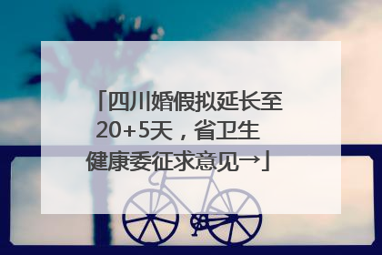 四川婚假拟延长至20+5天，省卫生健康委征求意见→