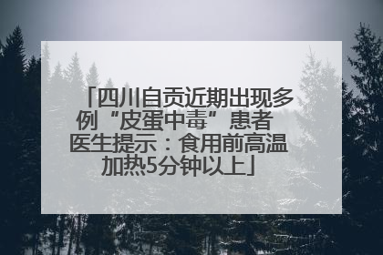 四川自贡近期出现多例“皮蛋中毒”患者 医生提示：食用前高温加热5分钟以上