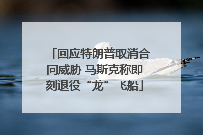 回应特朗普取消合同威胁 马斯克称即刻退役“龙”飞船
