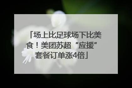 场上比足球场下比美食！美团苏超“应援”套餐订单涨4倍