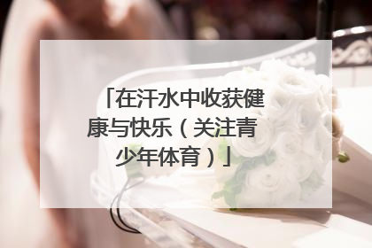 在汗水中收获健康与快乐（关注青少年体育）