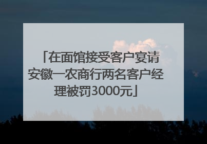 在面馆接受客户宴请 安徽一农商行两名客户经理被罚3000元