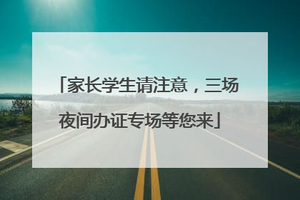 家长学生请注意，三场夜间办证专场等您来