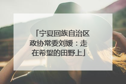 宁夏回族自治区政协常委刘媛：走在希望的田野上