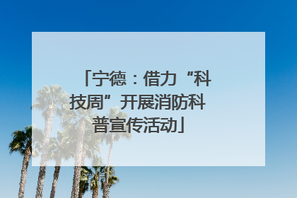 宁德：借力“科技周”开展消防科普宣传活动