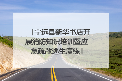 宁远县新华书店开展消防知识培训暨应急疏散逃生演练