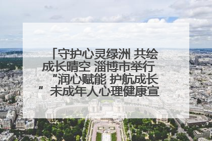 守护心灵绿洲 共绘成长晴空 淄博市举行“润心赋能 护航成长”未成年人心理健康宣传教育主题活动