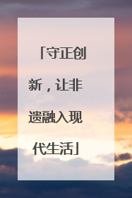 守正创新，让非遗融入现代生活