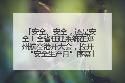 安全、安全，还是安全！全省住建系统在郑州航空港开大会，拉开“安全生产月”序幕