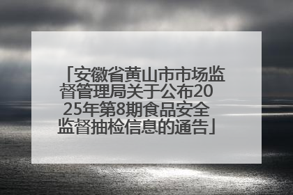 安徽省黄山市市场监督管理局关于公布2025年第8期食品安全监督抽检信息的通告