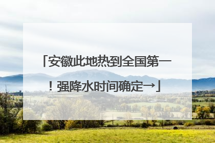安徽此地热到全国第一！强降水时间确定→