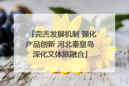 完善发展机制 强化产品创新 河北秦皇岛深化文体旅融合
