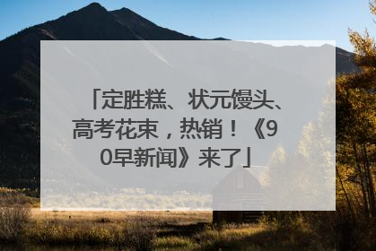 定胜糕、状元馒头、高考花束，热销！《90早新闻》来了