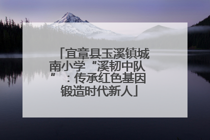 宜章县玉溪镇城南小学“溪韧中队”：传承红色基因 锻造时代新人