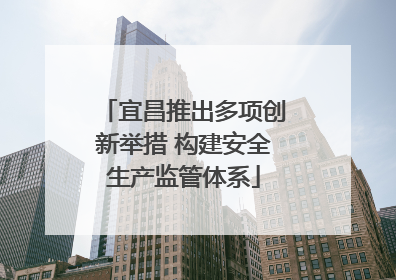 宜昌推出多项创新举措 构建安全生产监管体系