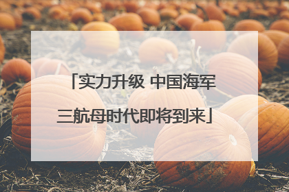 实力升级 中国海军三航母时代即将到来