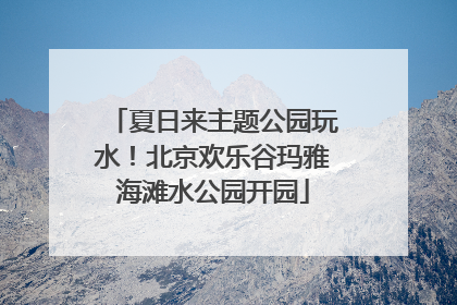 夏日来主题公园玩水！北京欢乐谷玛雅海滩水公园开园