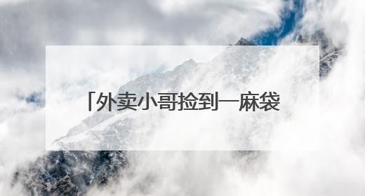 外卖小哥捡到一麻袋现金立即报警……
