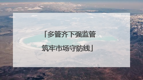 多管齐下强监管 筑牢市场守防线