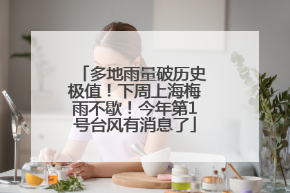 多地雨量破历史极值！下周上海梅雨不歇！今年第1号台风有消息了