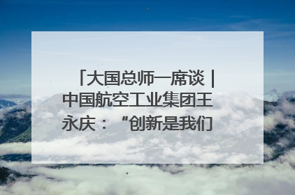 大国总师一席谈｜中国航空工业集团王永庆：“创新是我们的基因密码”