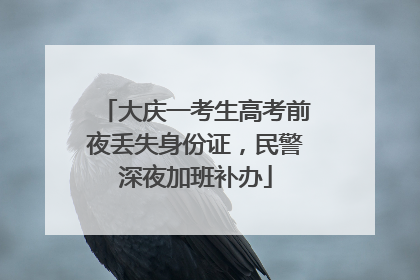 大庆一考生高考前夜丢失身份证，民警深夜加班补办