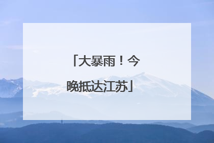 大暴雨！今晚抵达江苏