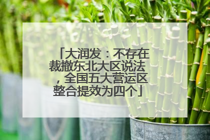 大润发：不存在裁撤东北大区说法，全国五大营运区整合提效为四个