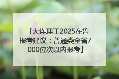 大连理工2025在鲁报考建议：普通类全省7000位次以内报考