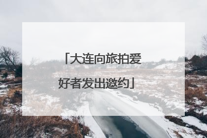 大连向旅拍爱好者发出邀约