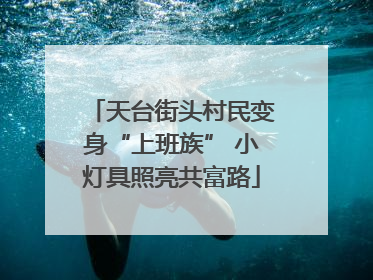 天台街头村民变身“上班族” 小灯具照亮共富路