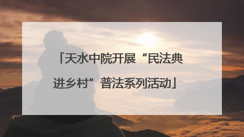 天水中院开展“民法典进乡村”普法系列活动