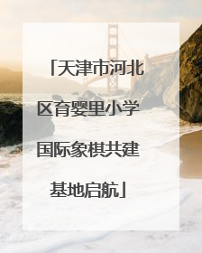 天津市河北区育婴里小学国际象棋共建基地启航
