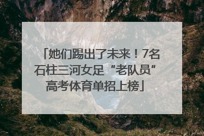 她们踢出了未来！7名石柱三河女足“老队员”高考体育单招上榜