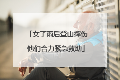 女子雨后登山摔伤 他们合力紧急救助