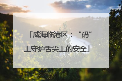 威海临港区：“码”上守护舌尖上的安全
