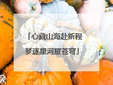 心藏山海赴新程 梦逐星河耀苍穹