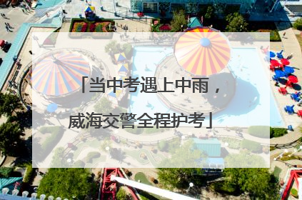 当中考遇上中雨，威海交警全程护考