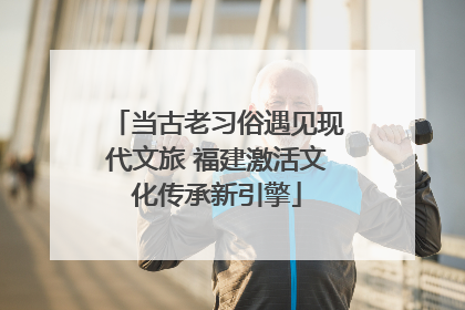 当古老习俗遇见现代文旅 福建激活文化传承新引擎