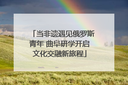 当非遗遇见俄罗斯青年 曲阜研学开启文化交融新旅程