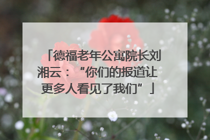 德福老年公寓院长刘湘云：“你们的报道让更多人看见了我们”