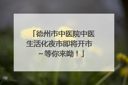 德州市中医院中医生活化夜市即将开市～等你来呦！