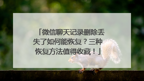 微信聊天记录删除丢失了如何能恢复？三种恢复方法值得收藏！