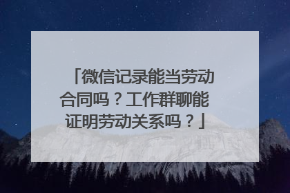 微信记录能当劳动合同吗？工作群聊能证明劳动关系吗？